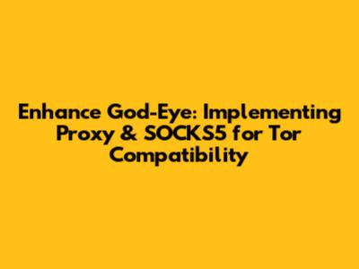 Enhance God-Eye: Implementing Proxy & SOCKS5 for Tor Compatibility