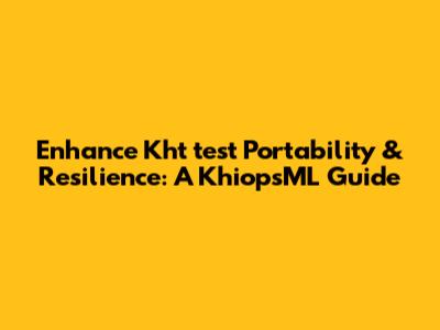 Enhance Kht_test Portability & Resilience: A KhiopsML Guide