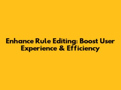 Enhance Rule Editing: Boost User Experience & Efficiency