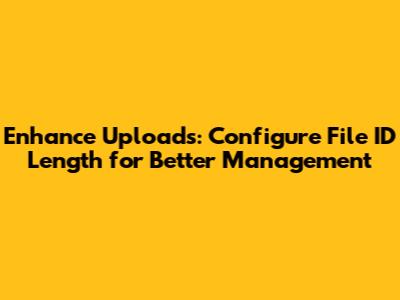 Enhance Uploads: Configure File ID Length for Better Management
