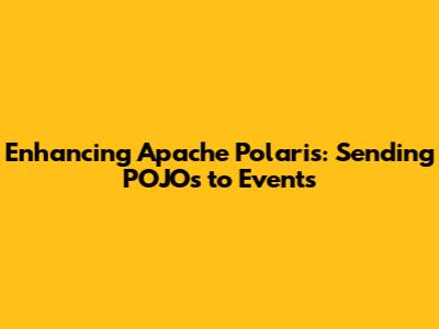 Enhancing Apache Polaris: Sending POJOs to Events