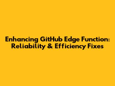 Enhancing GitHub Edge Function: Reliability & Efficiency Fixes