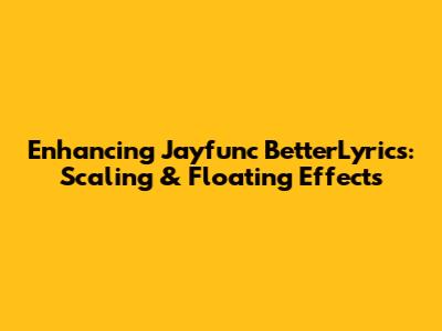 Enhancing Jayfunc BetterLyrics: Scaling & Floating Effects