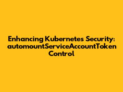 Enhancing Kubernetes Security: `automountServiceAccountToken` Control