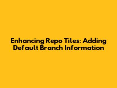 Enhancing Repo Tiles: Adding Default Branch Information