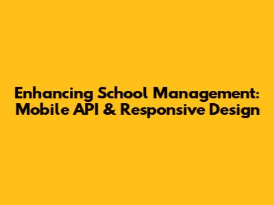 Enhancing School Management: Mobile API & Responsive Design