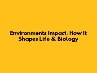 Environment's Impact: How It Shapes Life & Biology