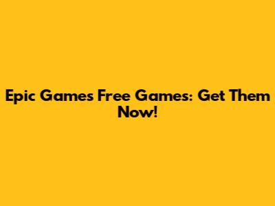 Epic Games Free Games: Get Them Now!