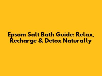 Epsom Salt Bath Guide: Relax, Recharge & Detox Naturally