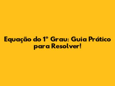 Equação do 1º Grau: Guia Prático para Resolver!
