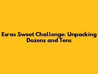 Esra's Sweet Challenge: Unpacking Dozens and Tens
