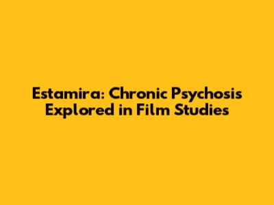 Estamira: Chronic Psychosis Explored in Film Studies