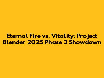 Eternal Fire vs. Vitality: Project Blender 2025 Phase 3 Showdown