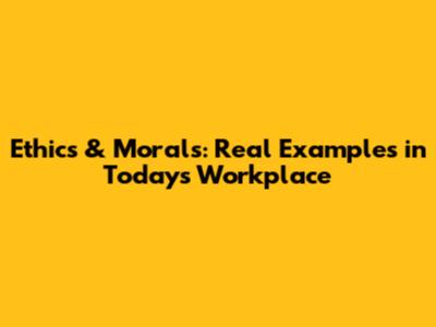 Ethics & Morals: Real Examples in Today's Workplace
