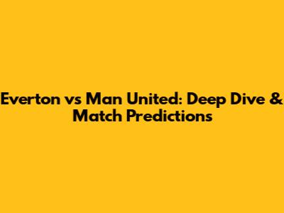 Everton vs Man United: Deep Dive & Match Predictions