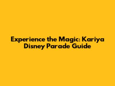 Experience the Magic: Kariya Disney Parade Guide