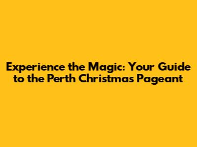 Experience the Magic: Your Guide to the Perth Christmas Pageant