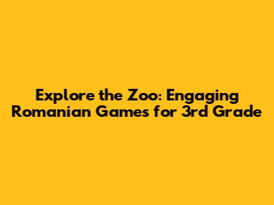 Explore the Zoo: Engaging Romanian Games for 3rd Grade