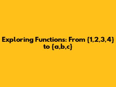 Exploring Functions: From {1,2,3,4} to {a,b,c}