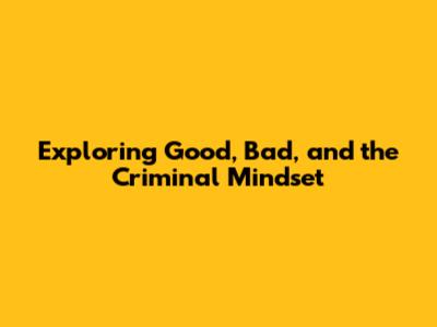 Exploring Good, Bad, and the Criminal Mindset