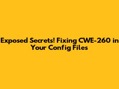Exposed Secrets! Fixing CWE-260 in Your Config Files