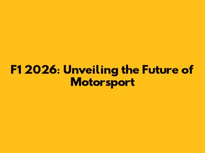 F1 2026: Unveiling the Future of Motorsport