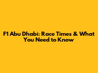 F1 Abu Dhabi: Race Times & What You Need to Know