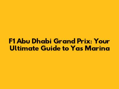 F1 Abu Dhabi Grand Prix: Your Ultimate Guide to Yas Marina