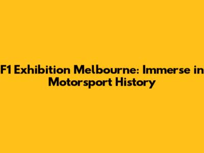 F1 Exhibition Melbourne: Immerse in Motorsport History