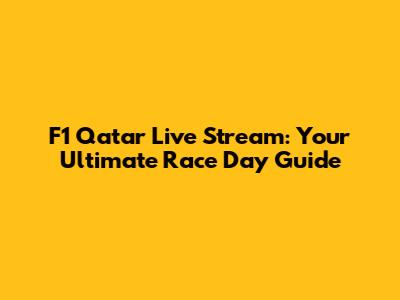 F1 Qatar Live Stream: Your Ultimate Race Day Guide