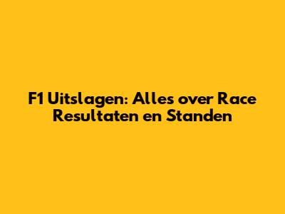 F1 Uitslagen: Alles over Race Resultaten en Standen
