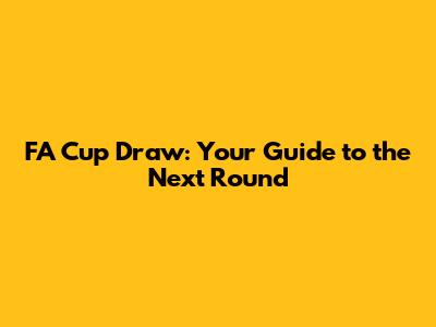FA Cup Draw: Your Guide to the Next Round