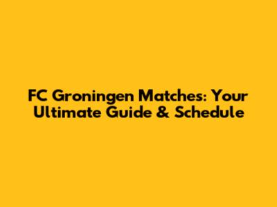 FC Groningen Matches: Your Ultimate Guide & Schedule