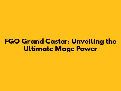 FGO Grand Caster: Unveiling the Ultimate Mage Power