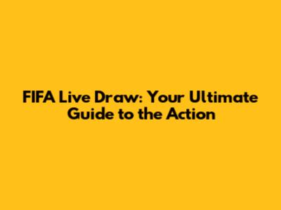 FIFA Live Draw: Your Ultimate Guide to the Action