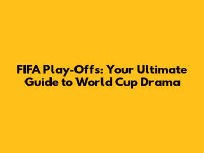 FIFA Play-Offs: Your Ultimate Guide to World Cup Drama