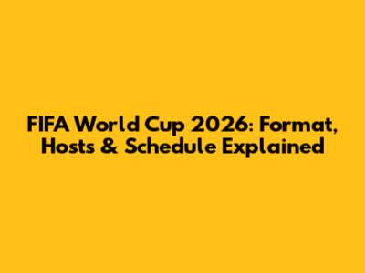FIFA World Cup 2026: Format, Hosts & Schedule Explained