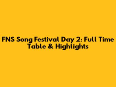 FNS Song Festival Day 2: Full Time Table & Highlights