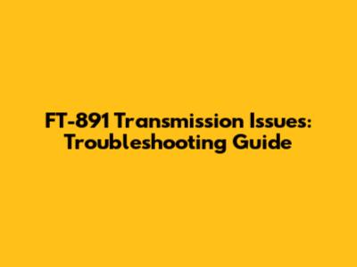 FT-891 Transmission Issues: Troubleshooting Guide