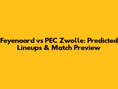 Feyenoord vs PEC Zwolle: Predicted Lineups & Match Preview
