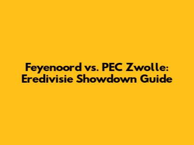 Feyenoord vs. PEC Zwolle: Eredivisie Showdown Guide