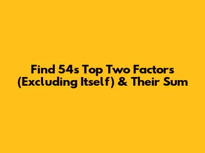 Find 54's Top Two Factors (Excluding Itself) & Their Sum