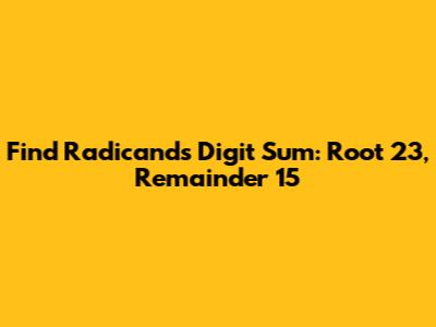 Find Radicand's Digit Sum: Root 23, Remainder 15