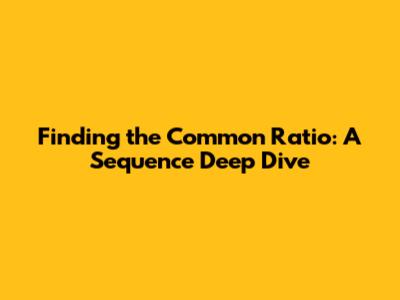 Finding the Common Ratio: A Sequence Deep Dive