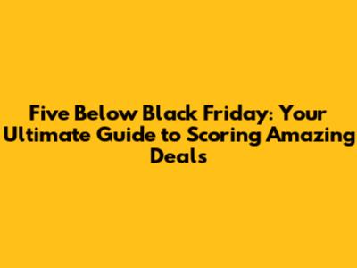 Five Below Black Friday: Your Ultimate Guide to Scoring Amazing Deals