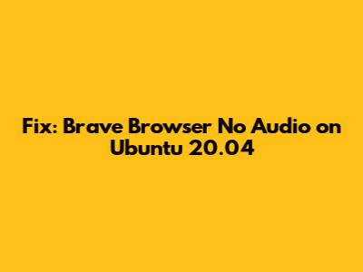 Fix: Brave Browser No Audio on Ubuntu 20.04