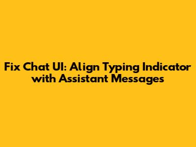 Fix Chat UI: Align Typing Indicator with Assistant Messages