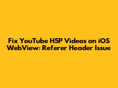 Fix YouTube H5P Videos on iOS WebView: Referer Header Issue