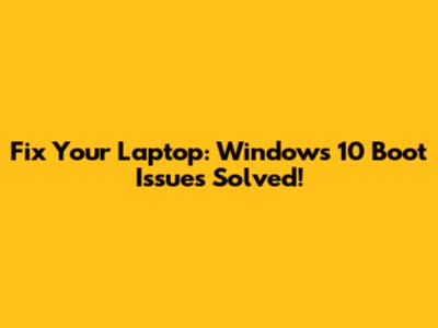 Fix Your Laptop: Windows 10 Boot Issues Solved!