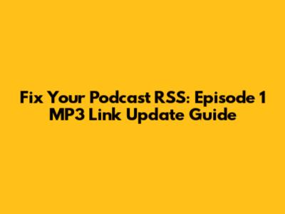 Fix Your Podcast RSS: Episode 1 MP3 Link Update Guide